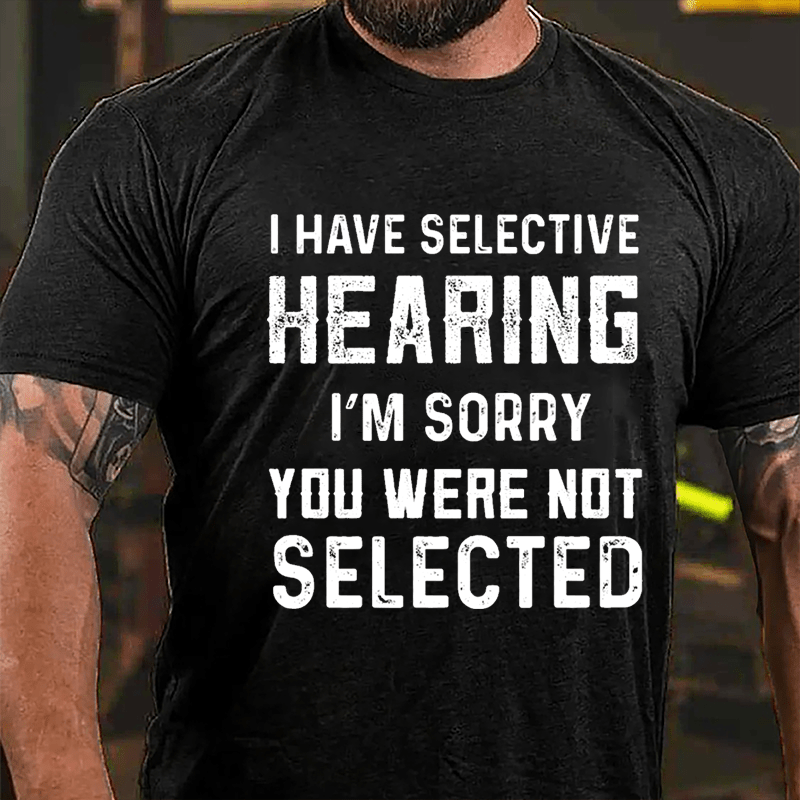 I Have Selective Hearing I'm Sorry You Were Not Selected Men's Cotton T-shirt