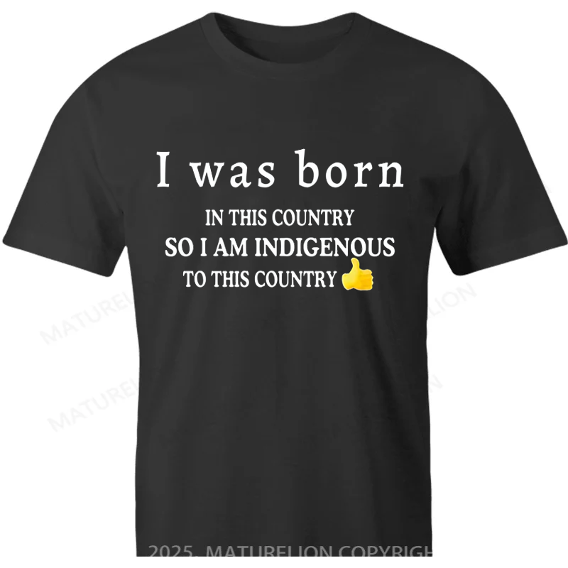 Maturelion Australia T-shirt I Was Born In This Country So I Am Indigenous To This Country Cotton T-Shirt