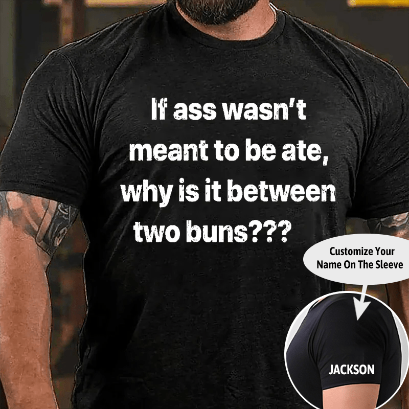 If Ass Wasn't Meant To Be Ate Why Is It Between Two Buns Cotton T-shirt (Free Customization)