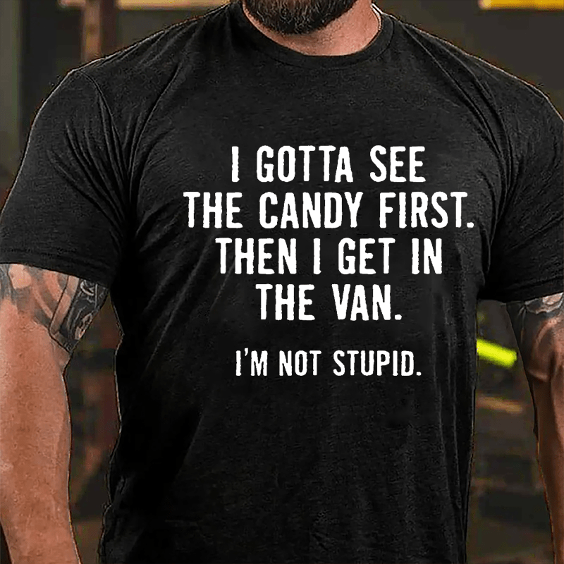 I Gotta See The Candy First Then I Get In The Van I'm Not Stupid Cotton T-shirt (Free Customization)