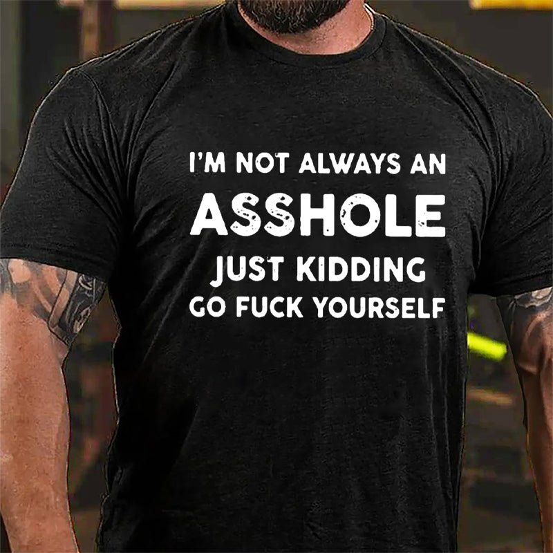 I'm Not Always An Asshole Just Kidding Go Fuck Yourself Cotton T-shirt