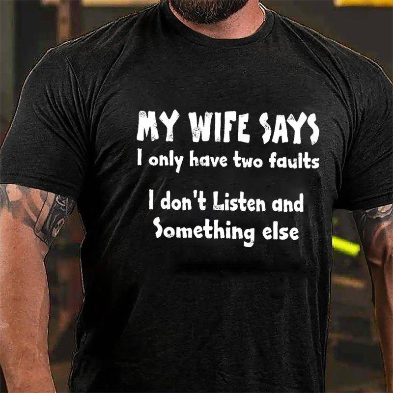 My Wife Says I Only Have Two Faults I Don't Listen And Something Else Cotton T-shirt (Free Customization)