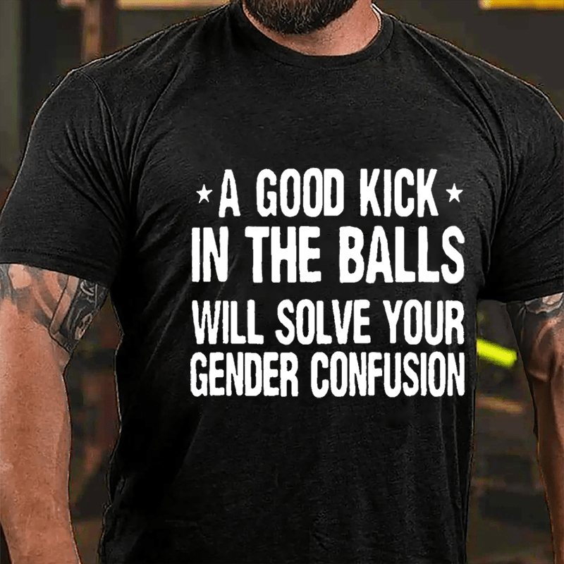 A Good Kick In The Balls Will Solve Your Gender Confusion Men's Cotton T-shirt