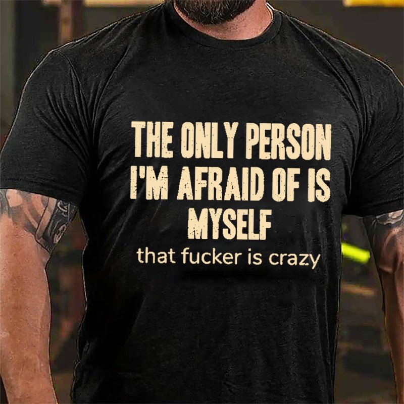 The Only Person I'm Afraid Of Is Myself That Fucker Is Crazy Men's Funny Cotton T-shirt