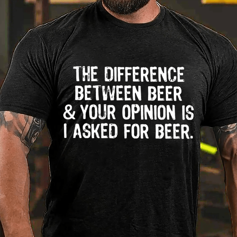 The Difference Between Beer & Your Opinion Is I Asked For Beer Cotton T-shirt