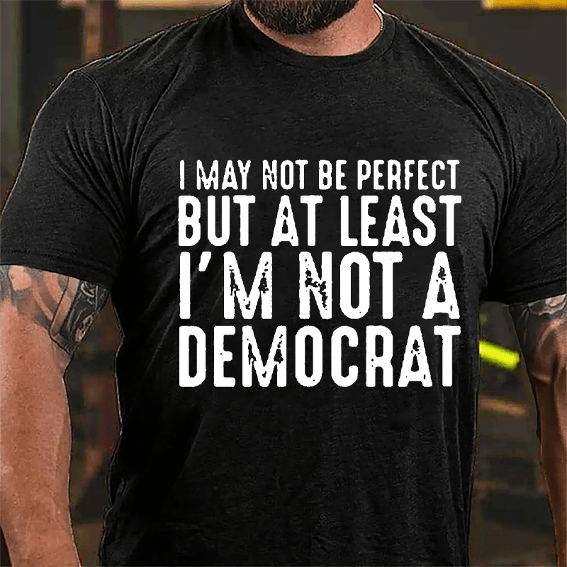 I May Not Be Perfect But At Least I'm Not A Democrat Cotton T-shirt