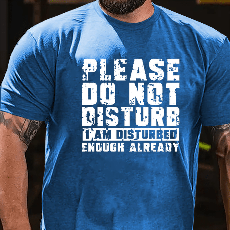 Please Do Not Disturb I Am Disturbed Enough Already Cotton T-shirt (Free Customization)