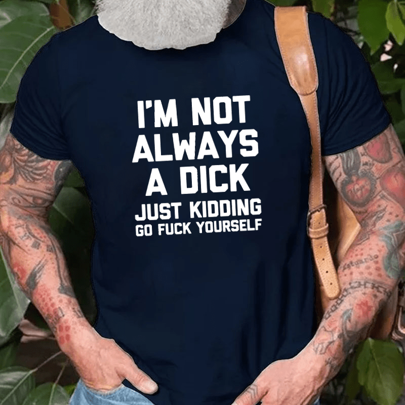 Maturelion I'm Not Always A Dick (Just Kidding, Go Fuck Yourself) Unisex Cotton T-shirt (Free Customization)