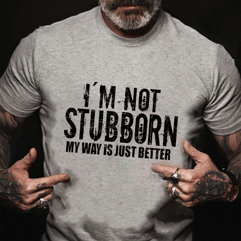 I'm Not Stubborn My Way Is Just Better Funny Saying Cotton T-shirt (Free Customization)