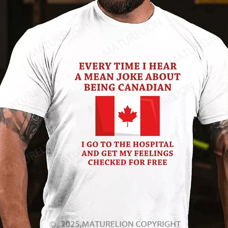 Maturelion Men's T-Shirt Every time I hear a mean joke about being Canadian, I go to the hospital and get my feelings checked for free T-Shirt (Free Customization)