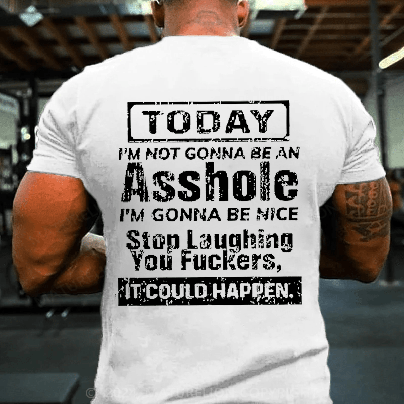 Maturelion Today I'm Not Gonna Be An Asshole I'm Gonna Be Nice Stop Laughing You Fuckers It Could Happen Cotton T-shirt