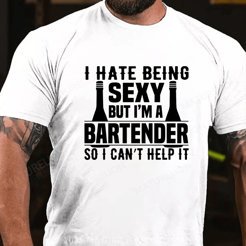 Maturelion Men's T-Shirt I hate being sexy but I'm a bartender so I can't help it Cotton T-Shirt