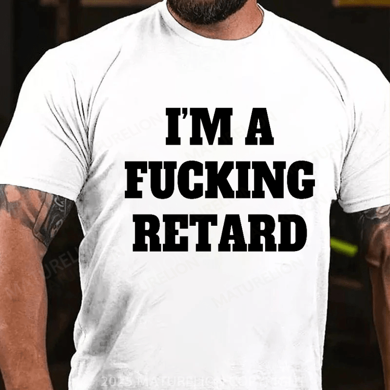 Maturelion Men's T-shirt I’M A Fucking Retard T-shirt