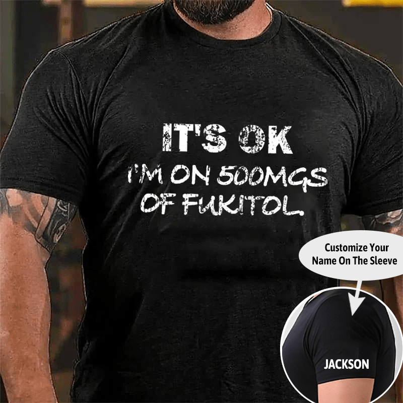 It's OK I'm On 500mgs Of Fukitol Cotton T-shirt (Free Customization)
