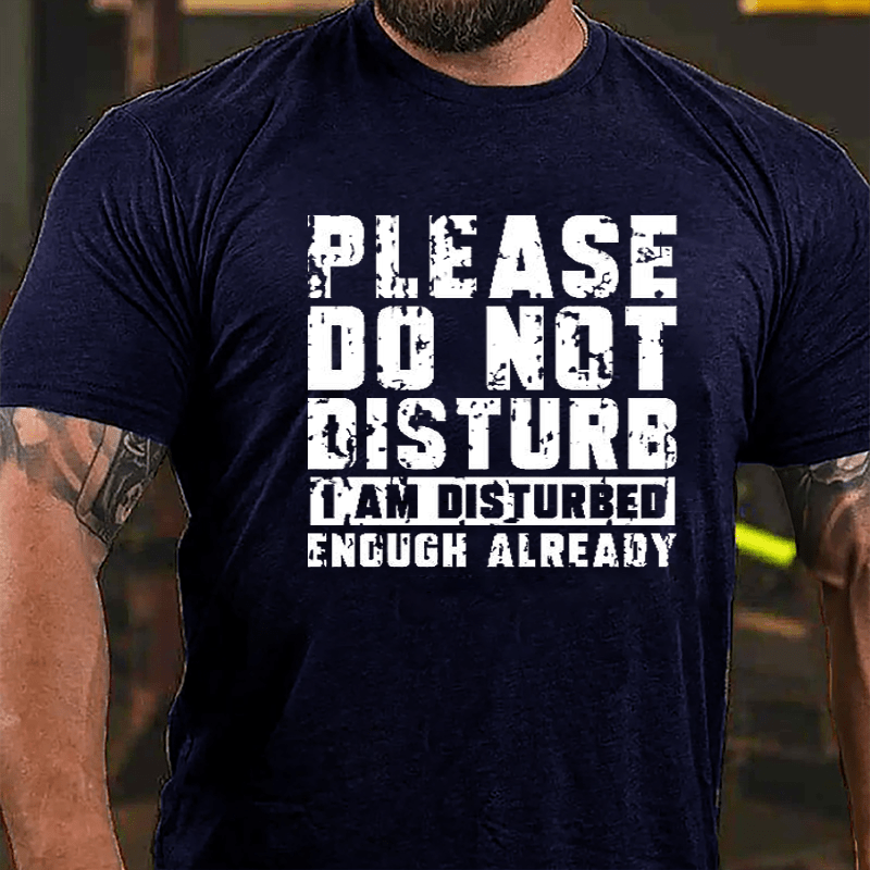 Please Do Not Disturb I Am Disturbed Enough Already Cotton T-shirt (Free Customization)