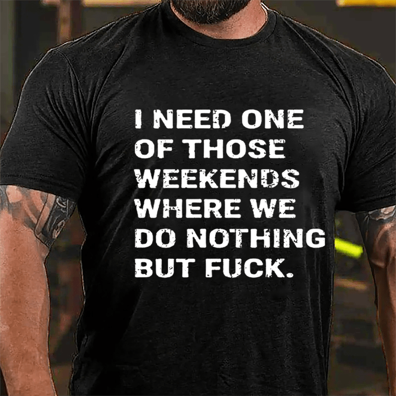 I Need One Of Those Weekends Where We Do Nothing But Fuck Cotton T-shirt