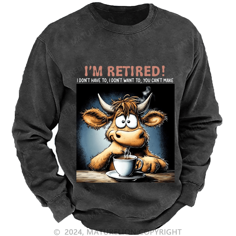 Maturelion Men's Sweatshirt I'm Retired I Don't Have To I Don't Want To You Can't Make Custom Washed Sweatshirt