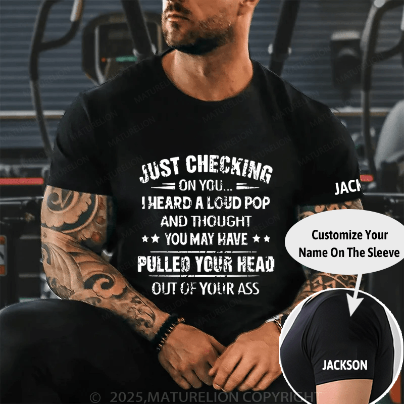 Funny Just Checking On You I Heard A Loud Pop And Thought You May Have Pulled Your Head Out Of You Ass Cotton T-shirt (Free Customization)