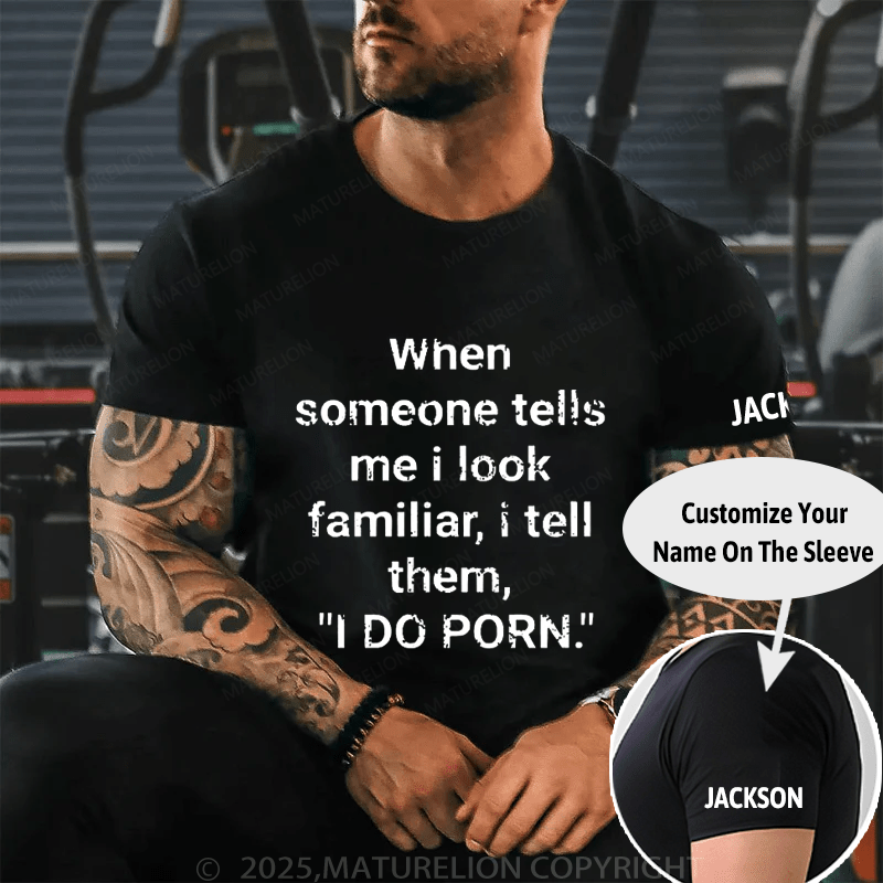 When Someone Tells Me I Look Familiar I Tell Them I Do Porn Cotton T-shirt (Free Customization)