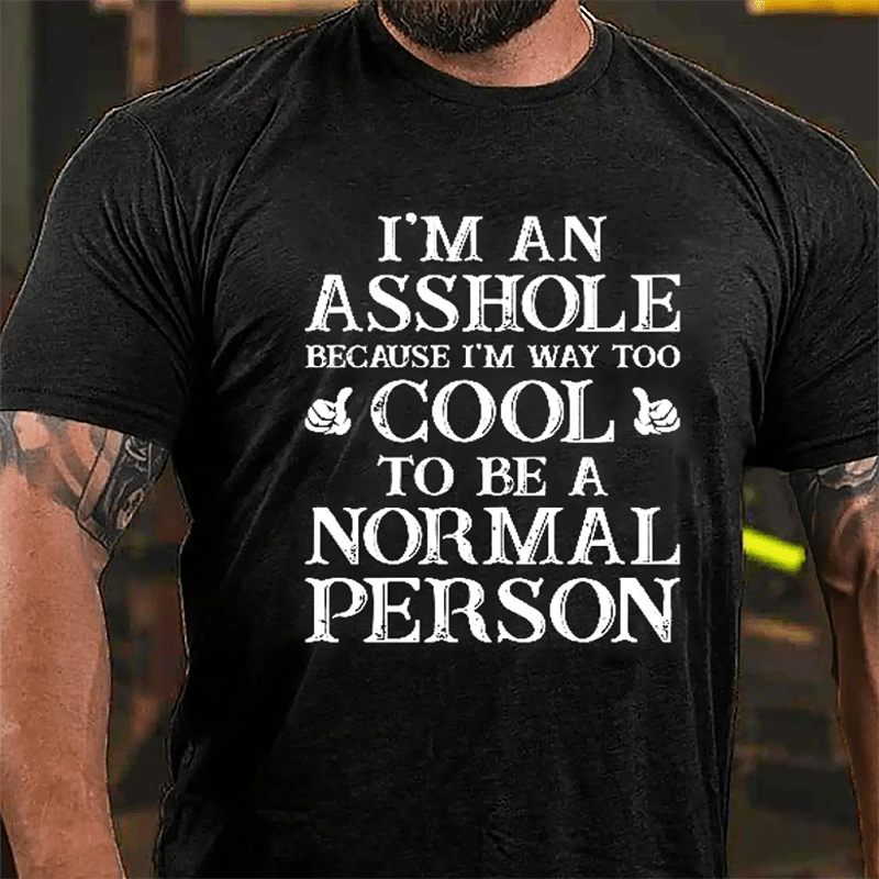I'm An Asshole Because I'm Way Too Cool To Be A Normal Person Cotton T-shirt