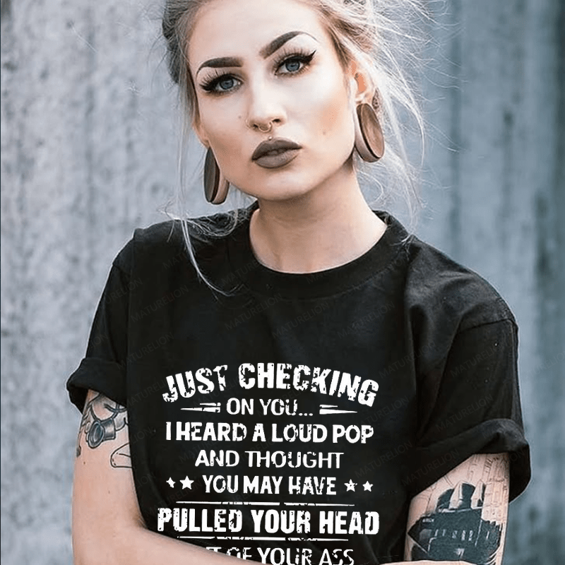 Maturelion Just Checking On You I Heard A Loud Pop And Thought You May Have Pulled Your Head Out Of Your Ass Unisex Cotton T-shirt (Free Customization)