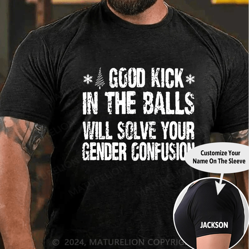 Maturelion Christmas T-shirt A Good Kick In The Balls Will Solve Your Gender Confusion Cotton T-shirt (Free Customization)