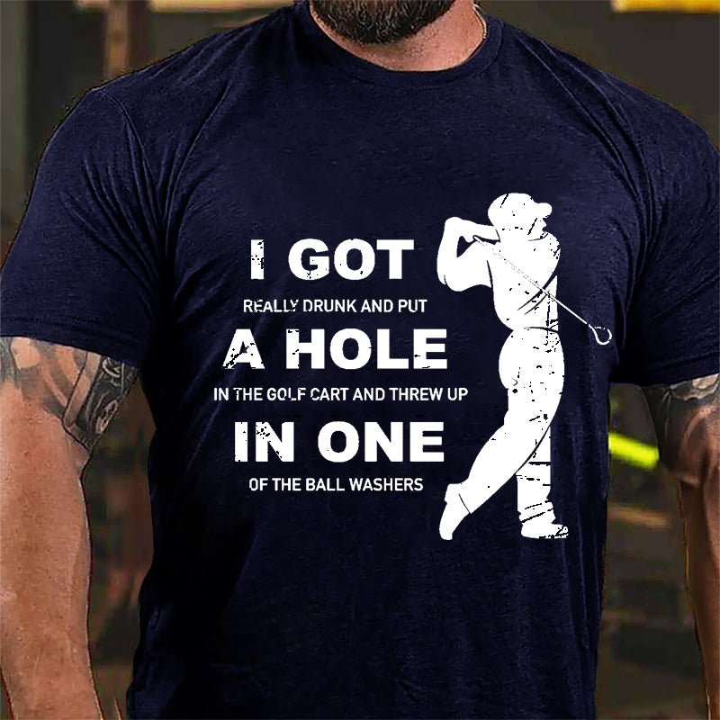 I Got Really Drunk And Put A Hole In The Golf Cart And Threw Up In One Of The Ball Washers Cotton T-shirt