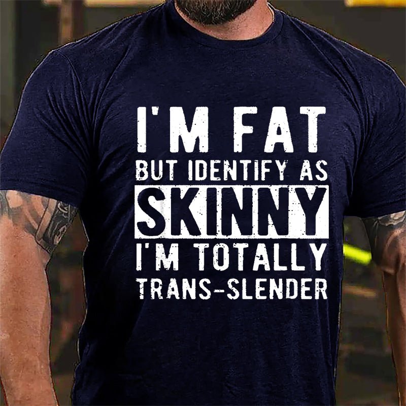 I'm Fat But Identify As Skinny I'm Totally Trans-slender Cotton T-shirt (Free Customization)