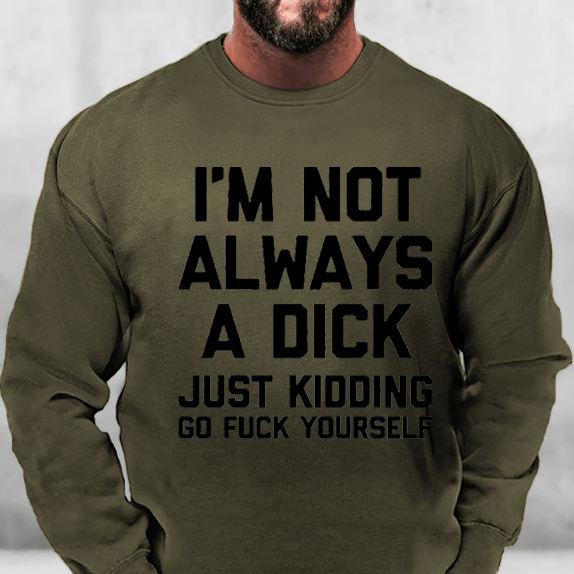 I'm Not Always A Dick Just Kidding Go Fuck Yourself Sweatshirt