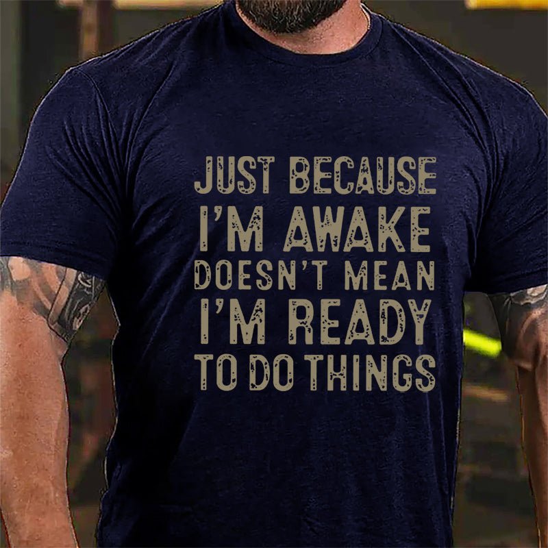 Just Because I'm Awake Doesn't Mean I'm Ready To Do Things Cotton T-shirt