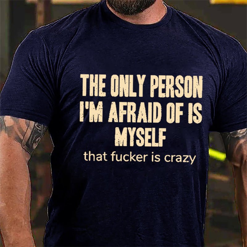 The Only Person I'm Afraid Of Is Myself That Fucker Is Crazy Men's Funny Cotton T-shirt