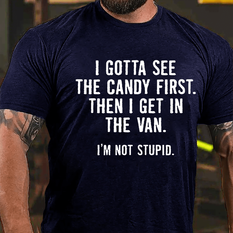 I Gotta See The Candy First Then I Get In The Van I'm Not Stupid Cotton T-shirt (Free Customization)