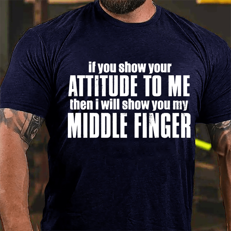 If You Show Your Attitude To Me Then I Will Show You My Middle Finger Cotton T-shirt
