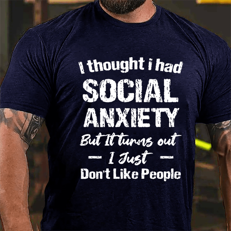 I Thought I Had Social Anxiety But It Turns Out I Just Don't Like People Humorous Cotton T-shirt (Free Customization)