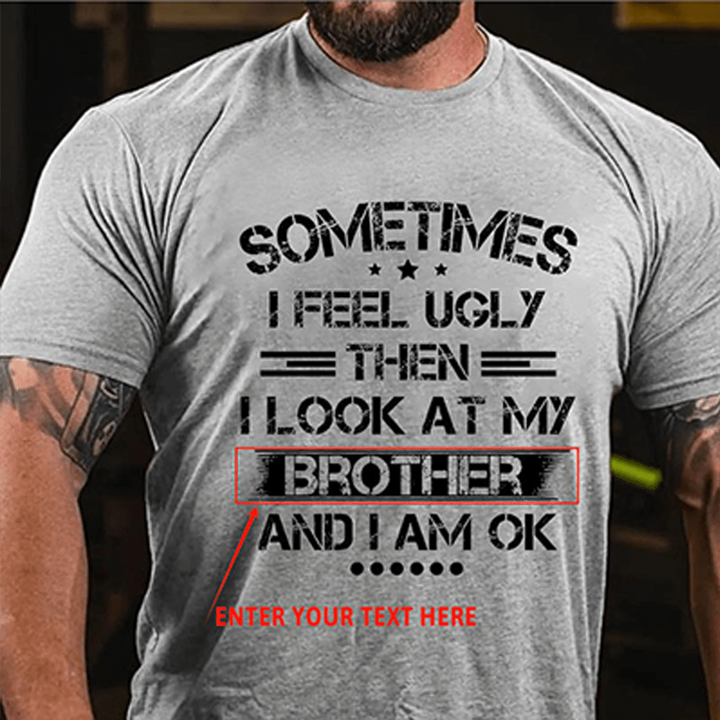 Maturelion Custom T-Shirt Sometimes I Feel Ugly Then I Look At My Brother and I Am OK Cotton T-shirt