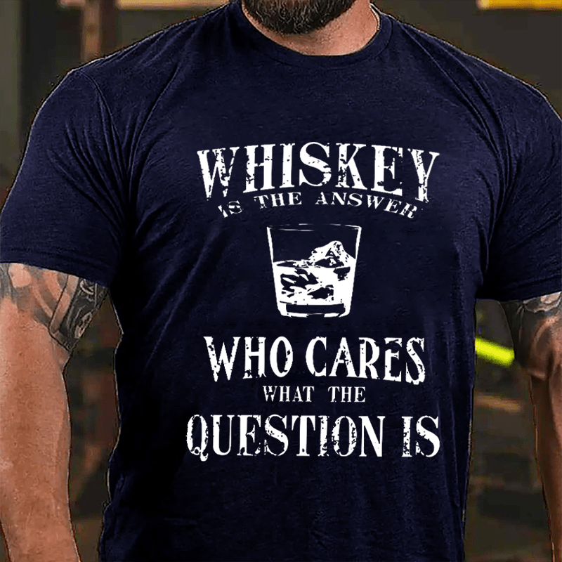 Whiskey Is The Answer Who Cares What The Question Is Cotton T-shirt