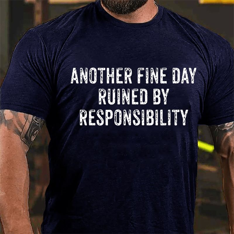 Another Fine Day Ruined By Responsibility Cotton T-shirt