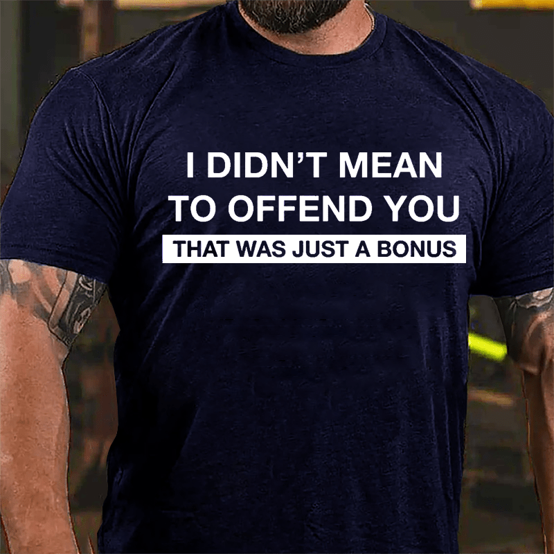 I Didn't Mean To Offend You That Was Just A Bonus Cotton T-shirt