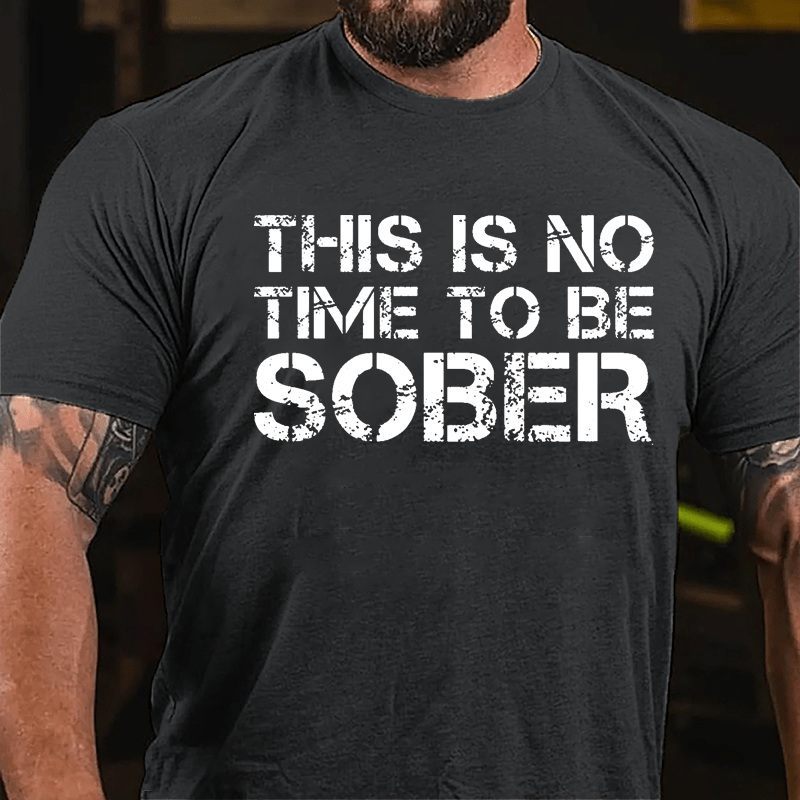This Is No Time To Be Sober Cotton T-shirt (Free Customization)