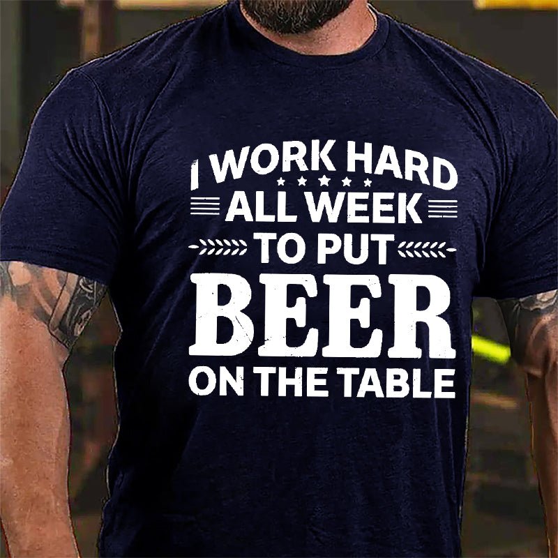 I Work Hard All Week To Put Beer On The Table Cotton T-shirt