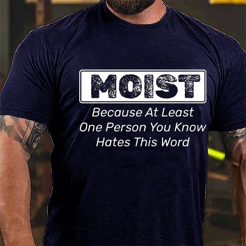 Moist Because At Least One Person You Know Hates This Word Cotton T-shirt (Free Customization)
