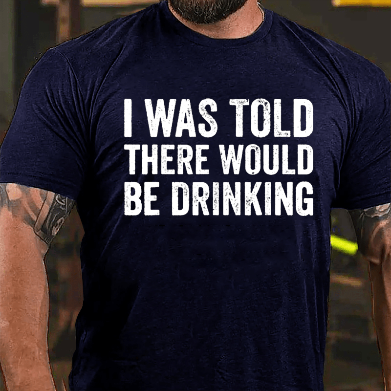 I Was Told There Would Be Drinking Cotton T-shirt (Free Customization)