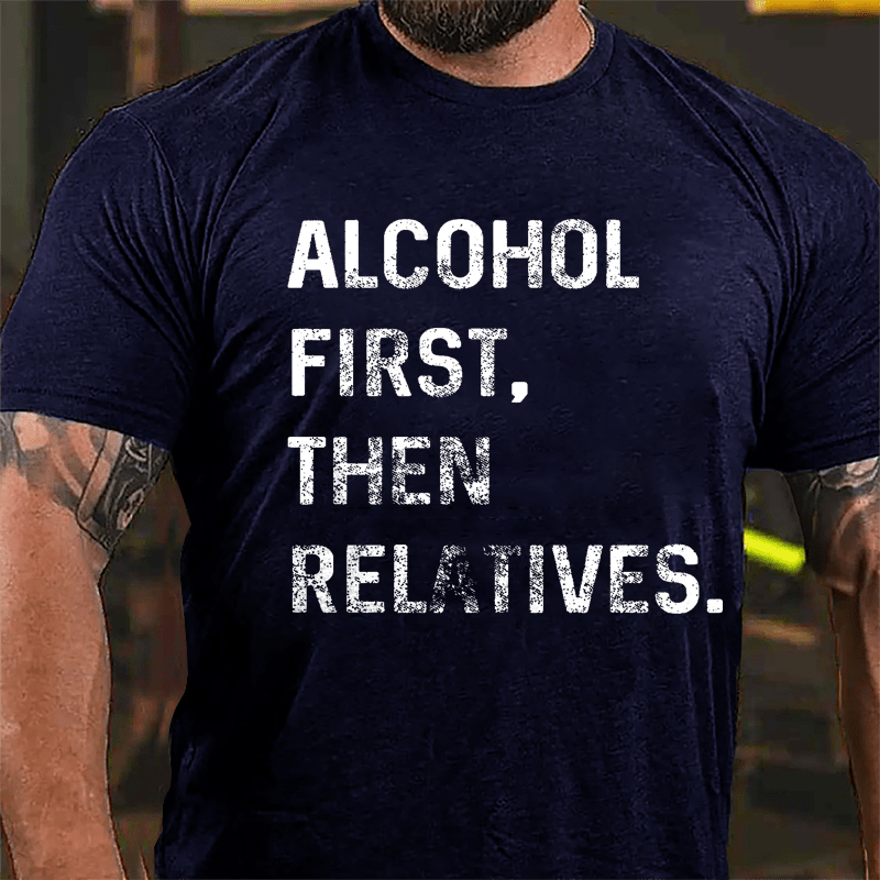 Alcohol First Then Relatives Cotton T-shirt