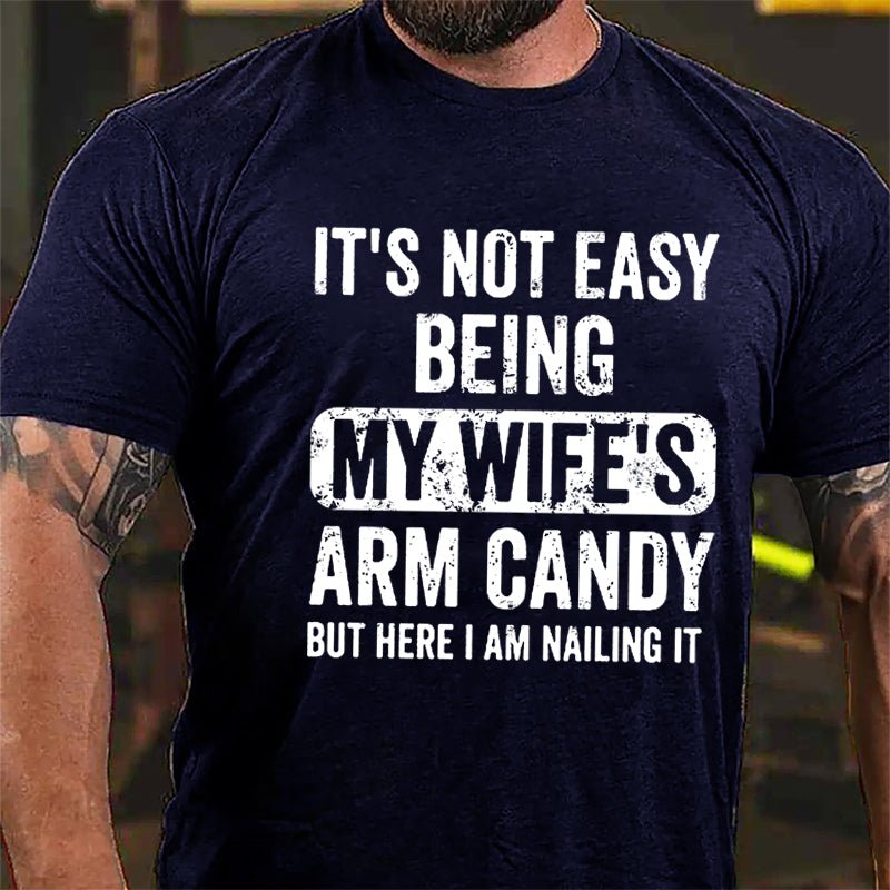 It's Not Easy Being My Wife's Arm Candy But Here I Am Nailing It Cotton T-shirt (Free Customization)