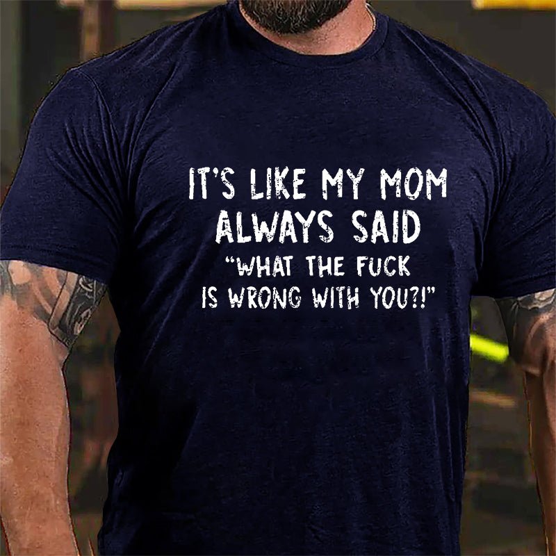 It's Like My Mom Always Said What The Fuck Is Wrong With You Casual Letters Print Cotton T-Shirt (Free Customization)