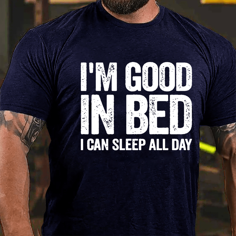 I'm Good In Bed I Can Sleep All Day Cotton T-shirt