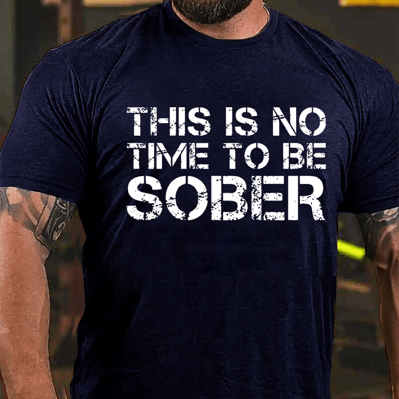 This Is No Time To Be Sober Cotton T-shirt (Free Customization)
