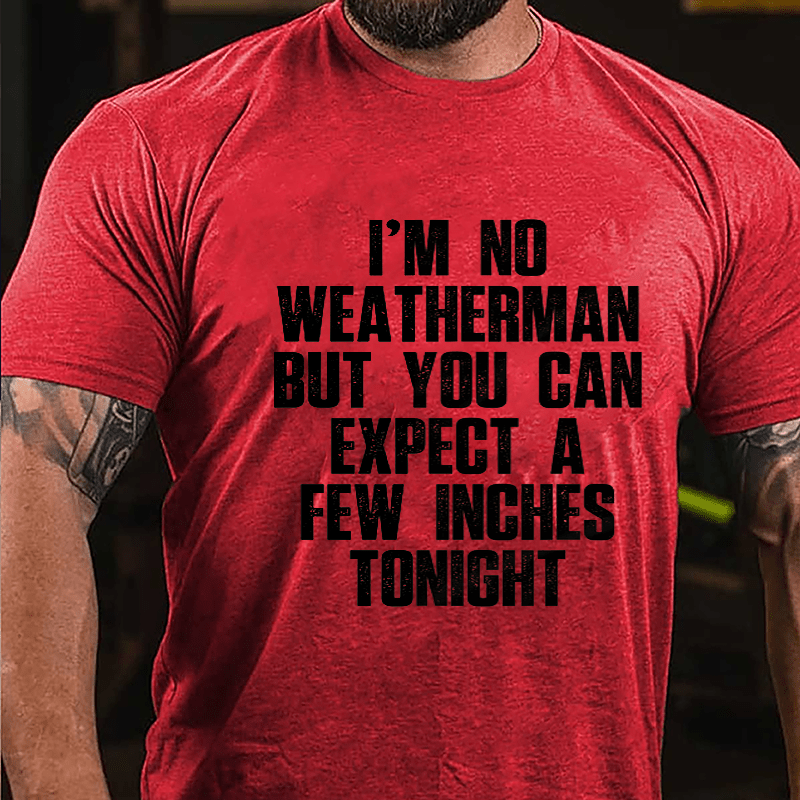 I'm No Weatherman But You Can Expect A Few Inches Tonight Cotton T-shirt (Free Customization)