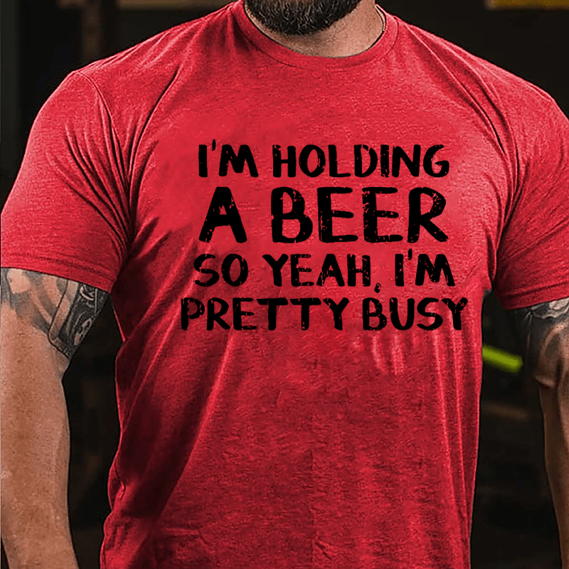 I'm Holding A Beer So Yeah I'm Pretty Busy Cotton T-shirt