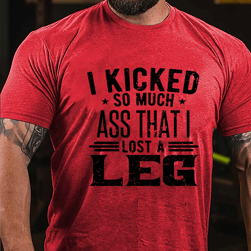 I Kicked So Much Ass That I Lost A Leg Funny Cotton T-shirt